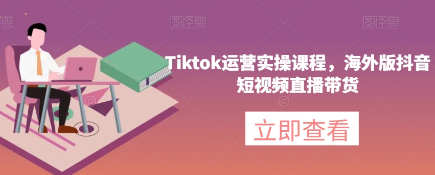 Tiktok运营实操海外版抖音短视频直播带货，插图，来源：资源E网www.zye8.com